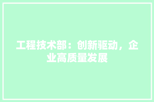 工程技术部：创新驱动，企业高质量发展
