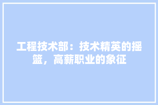 工程技术部：技术精英的摇篮，高薪职业的象征