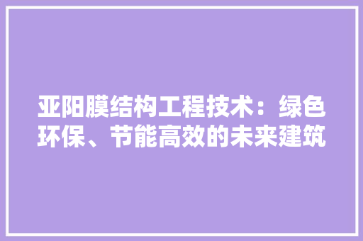 亚阳膜结构工程技术：绿色环保、节能高效的未来建筑之路