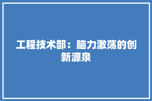 工程技术部：脑力激荡的创新源泉 中式风格装饰