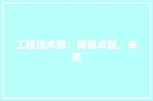 工程技术部：铸就卓越，未来 中式风格装饰