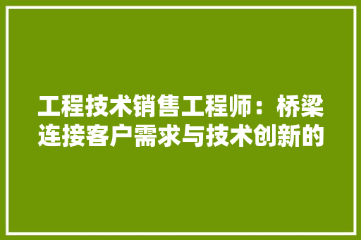 工程技术销售工程师：桥梁连接客户需求与技术创新的桥梁