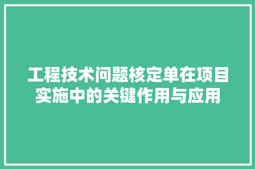 工程技术问题核定单在项目实施中的关键作用与应用
