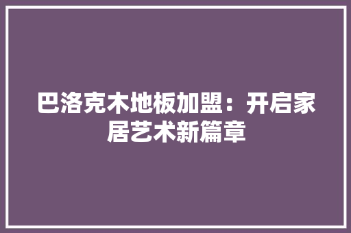 巴洛克木地板加盟：开启家居艺术新篇章