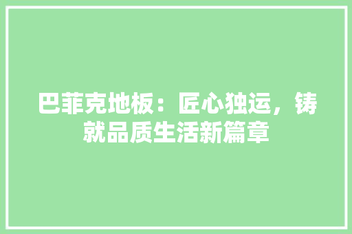 巴菲克地板：匠心独运，铸就品质生活新篇章 中式风格装饰