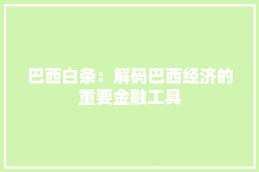 巴西白条：解码巴西经济的重要金融工具 中式风格装饰