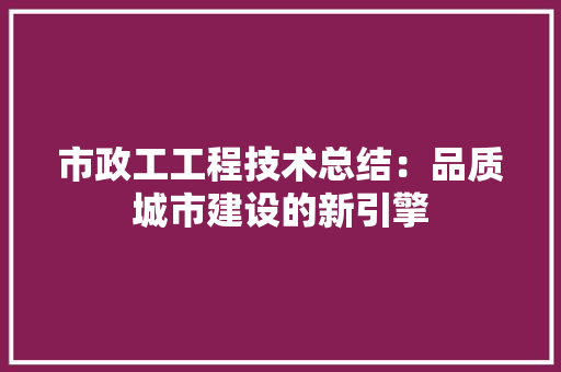 市政工工程技术总结：品质城市建设的新引擎 中式风格装饰