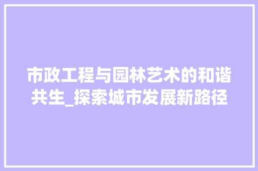 市政工程与园林艺术的和谐共生_探索城市发展新路径 中式风格装饰