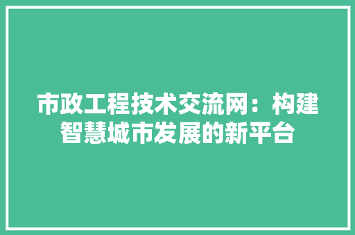 市政工程技术交流网：构建智慧城市发展的新平台