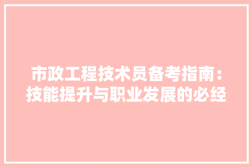 市政工程技术员备考指南：技能提升与职业发展的必经之路
