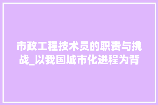 市政工程技术员的职责与挑战_以我国城市化进程为背景