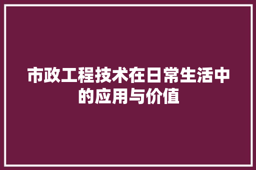 市政工程技术在日常生活中的应用与价值