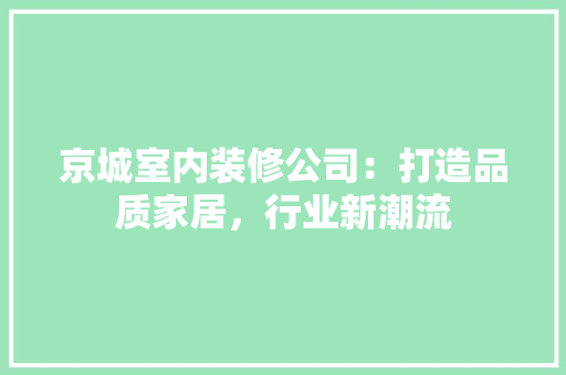 京城室内装修公司：打造品质家居，行业新潮流 家居装修