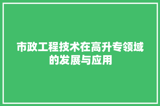 市政工程技术在高升专领域的发展与应用