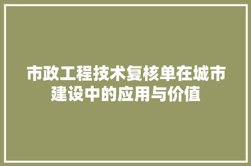 市政工程技术复核单在城市建设中的应用与价值