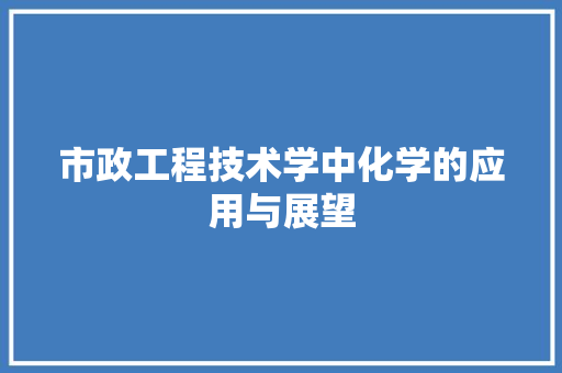 市政工程技术学中化学的应用与展望