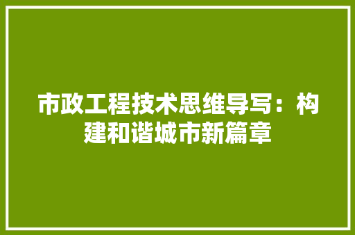 市政工程技术思维导写：构建和谐城市新篇章