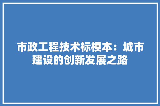 市政工程技术标模本：城市建设的创新发展之路