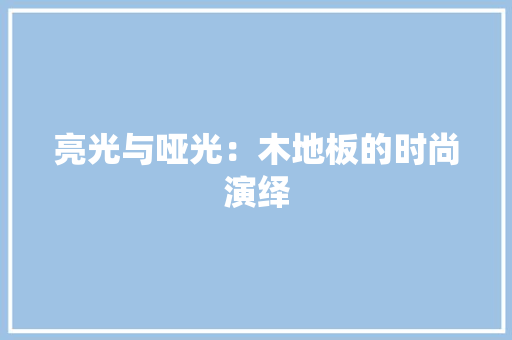 亮光与哑光：木地板的时尚演绎