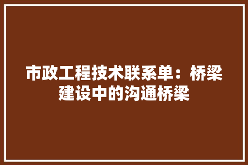 市政工程技术联系单：桥梁建设中的沟通桥梁 中式风格装饰