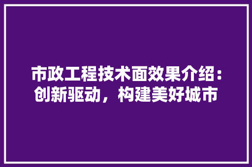市政工程技术面效果介绍：创新驱动，构建美好城市 中式风格装饰