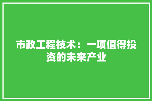 市政工程技术：一项值得投资的未来产业