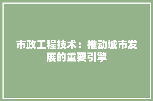 市政工程技术：推动城市发展的重要引擎
