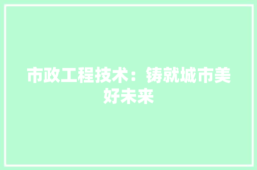 市政工程技术：铸就城市美好未来
