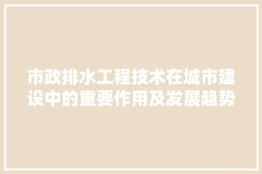 市政排水工程技术在城市建设中的重要作用及发展趋势 中式风格装饰