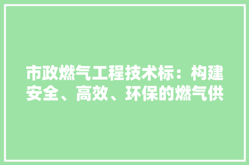 市政燃气工程技术标：构建安全、高效、环保的燃气供应体系 中式风格装饰