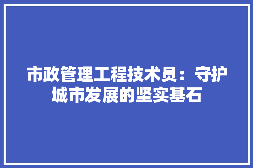 市政管理工程技术员：守护城市发展的坚实基石 中式风格装饰