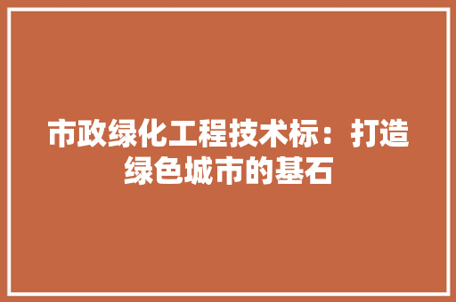 市政绿化工程技术标：打造绿色城市的基石 中式风格装饰