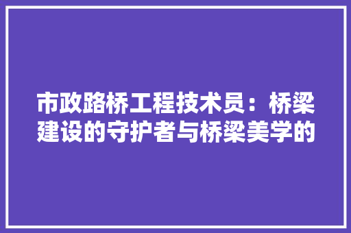市政路桥工程技术员：桥梁建设的守护者与桥梁美学的新生 中式风格装饰