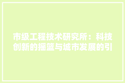 市级工程技术研究所：科技创新的摇篮与城市发展的引擎 中式风格装饰