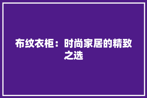 布纹衣柜：时尚家居的精致之选