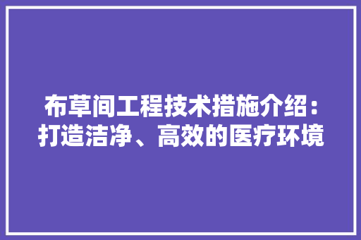 布草间工程技术措施介绍：打造洁净、高效的医疗环境