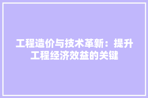 工程造价与技术革新：提升工程经济效益的关键 中式风格装饰