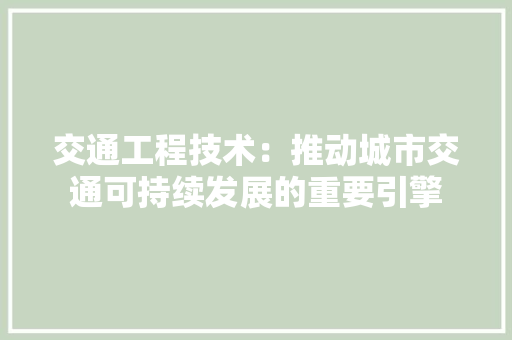 交通工程技术：推动城市交通可持续发展的重要引擎 家居装修
