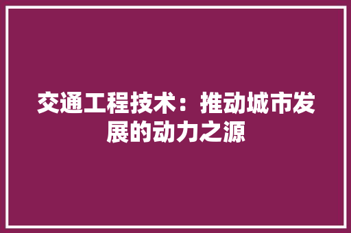 交通工程技术：推动城市发展的动力之源 家居装修