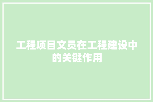 工程项目文员在工程建设中的关键作用