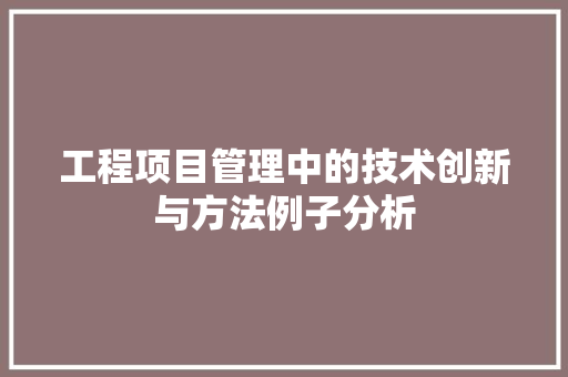 工程项目管理中的技术创新与方法例子分析