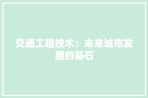 交通工程技术：未来城市发展的基石 家居装修