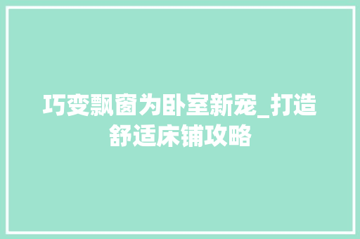巧变飘窗为卧室新宠_打造舒适床铺攻略