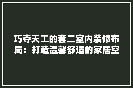 巧夺天工的套二室内装修布局：打造温馨舒适的家居空间