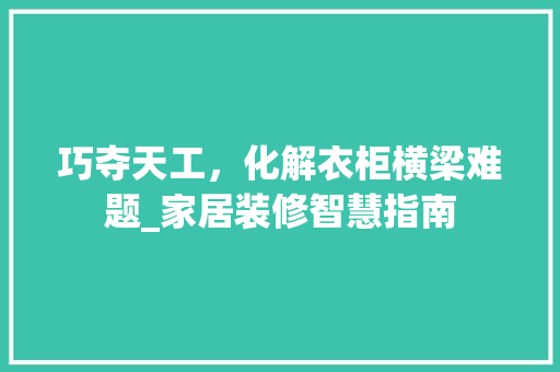 巧夺天工，化解衣柜横梁难题_家居装修智慧指南