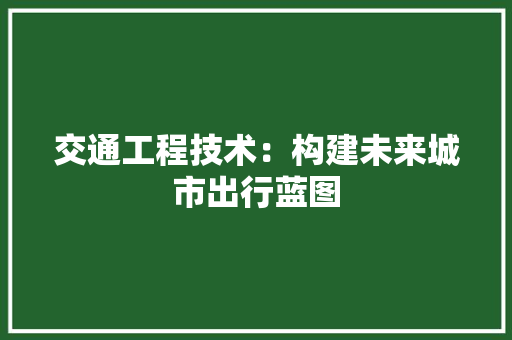 交通工程技术：构建未来城市出行蓝图 家居装修