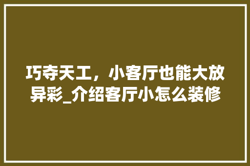 巧夺天工，小客厅也能大放异彩_介绍客厅小怎么装修显大 中式风格装饰