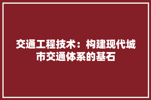 交通工程技术：构建现代城市交通体系的基石