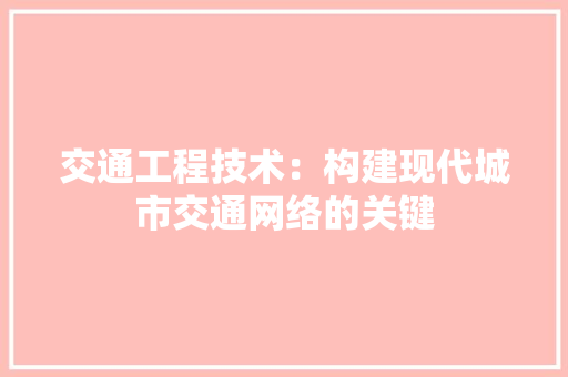 交通工程技术：构建现代城市交通网络的关键 家居装修