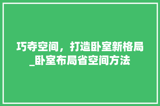 巧夺空间，打造卧室新格局_卧室布局省空间方法